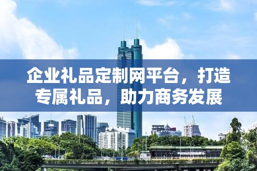 企业礼品定制网平台，打造专属礼品，助力商务发展